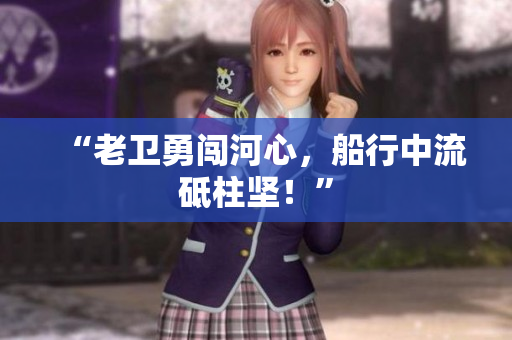 “老卫勇闯河心，船行中流砥柱坚！”