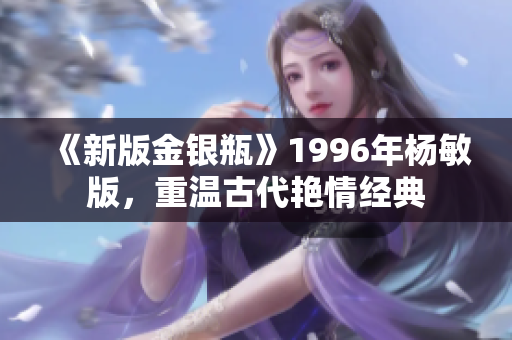 《新版金银瓶》1996年杨敏版，重温古代艳情经典