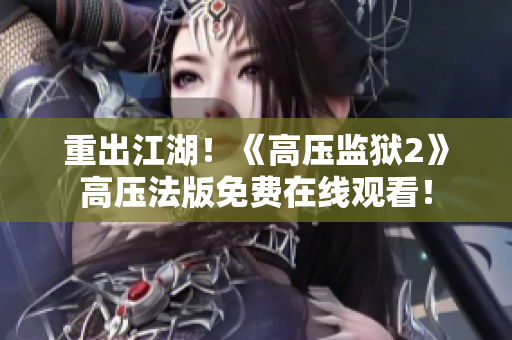 重出江湖！《高压监狱2》高压法版免费在线观看！