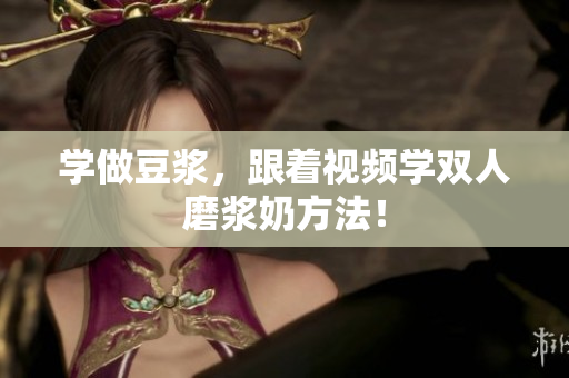 学做豆浆，跟着视频学双人磨浆奶方法！