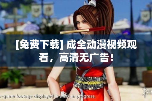 [免费下载] 成全动漫视频观看，高清无广告！