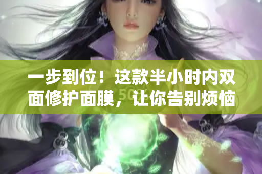 一步到位！这款半小时内双面修护面膜，让你告别烦恼