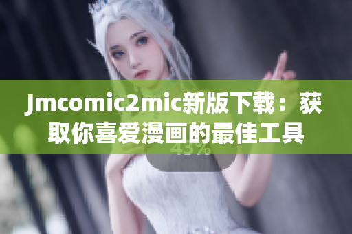 Jmcomic2mic新版下载：获取你喜爱漫画的最佳工具