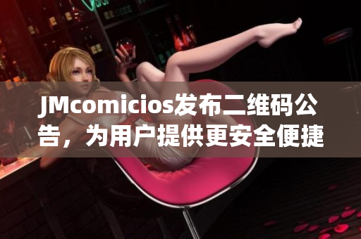 JMcomicios发布二维码公告，为用户提供更安全便捷的服务