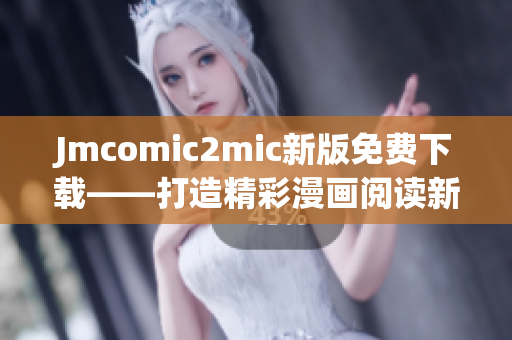Jmcomic2mic新版免费下载——打造精彩漫画阅读新体验