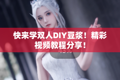 快来学双人DIY豆浆！精彩视频教程分享！