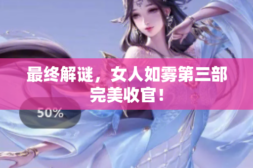 最终解谜，女人如雾第三部完美收官！