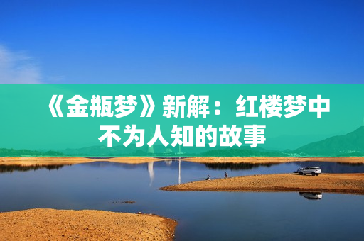 《金瓶梦》新解：红楼梦中不为人知的故事