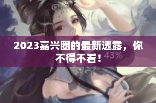 2023嘉兴圈的最新透露，你不得不看！
