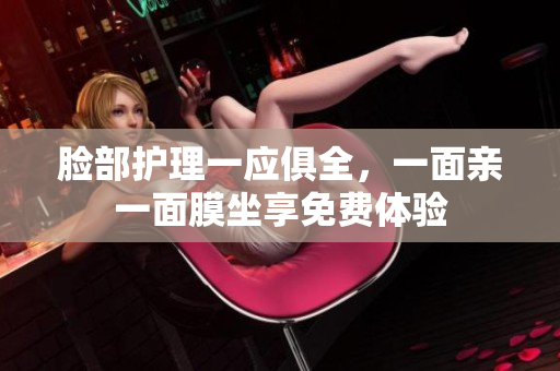脸部护理一应俱全，一面亲一面膜坐享免费体验