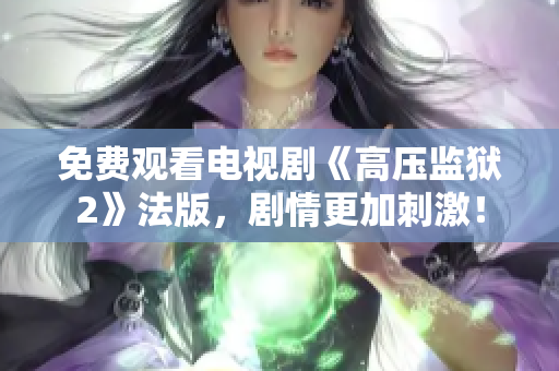 免费观看电视剧《高压监狱2》法版，剧情更加刺激！