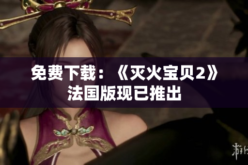 免费下载：《灭火宝贝2》法国版现已推出