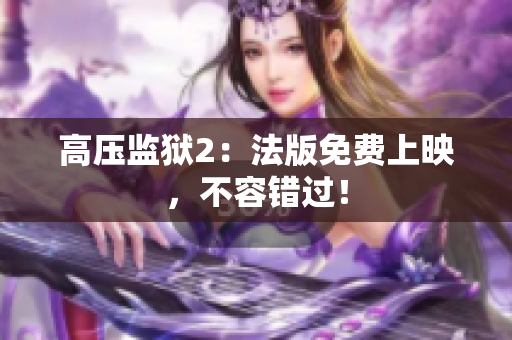 高压监狱2：法版免费上映，不容错过！