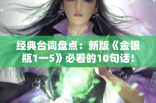 经典台词盘点：新版《金银瓶1一5》必看的10句话！