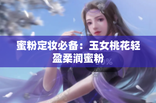 蜜粉定妆必备：玉女桃花轻盈柔润蜜粉