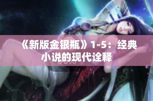 《新版金银瓶》1-5：经典小说的现代诠释