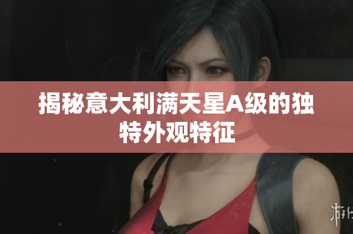 揭秘意大利满天星A级的独特外观特征