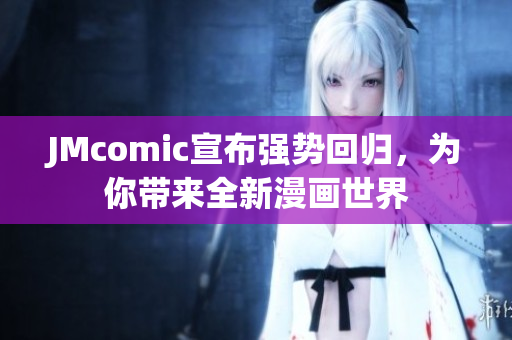 JMcomic宣布强势回归，为你带来全新漫画世界