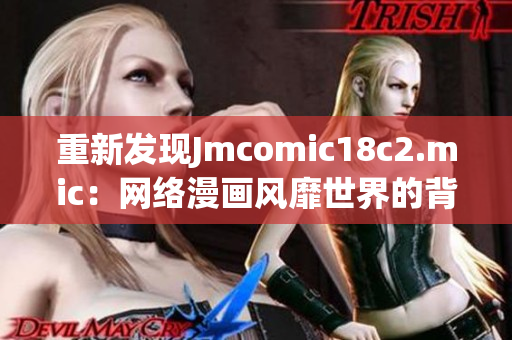 重新发现Jmcomic18c2.mic：网络漫画风靡世界的背后