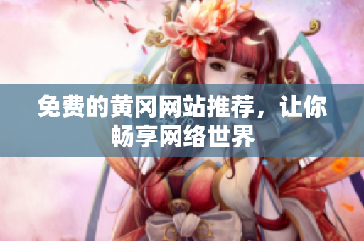 免费的黄冈网站推荐，让你畅享网络世界