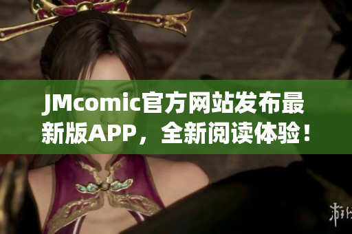 JMcomic官方网站发布最新版APP，全新阅读体验！