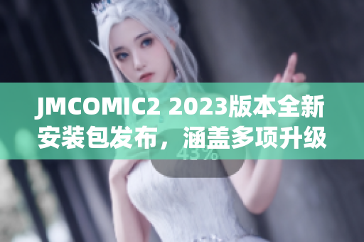 JMCOMIC2 2023版本全新安装包发布，涵盖多项升级优化！
