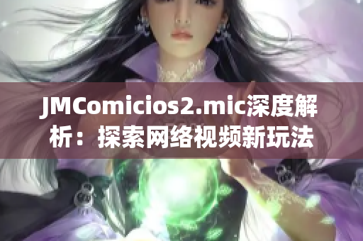 JMComicios2.mic深度解析：探索网络视频新玩法