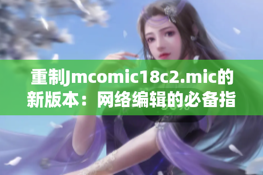 重制Jmcomic18c2.mic的新版本：网络编辑的必备指南