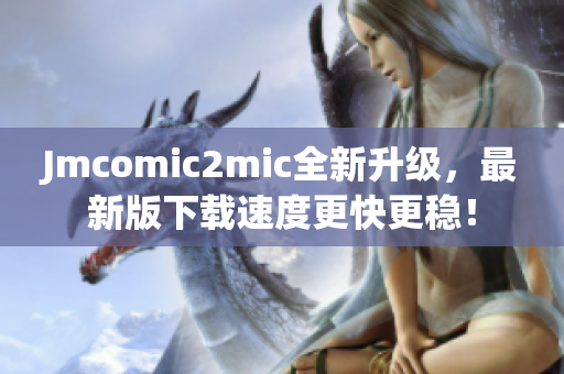Jmcomic2mic全新升级，最新版下载速度更快更稳！