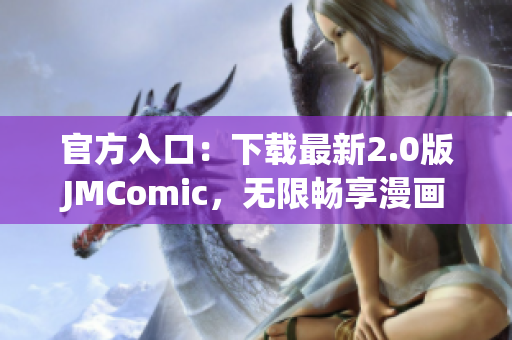 官方入口：下载最新2.0版JMComic，无限畅享漫画世界