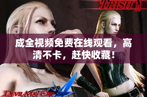 成全视频免费在线观看，高清不卡，赶快收藏！