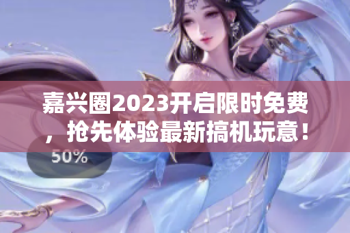 嘉兴圈2023开启限时免费，抢先体验最新搞机玩意！