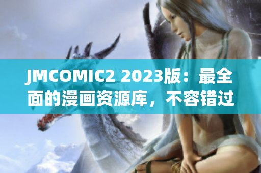 JMCOMIC2 2023版：最全面的漫画资源库，不容错过！