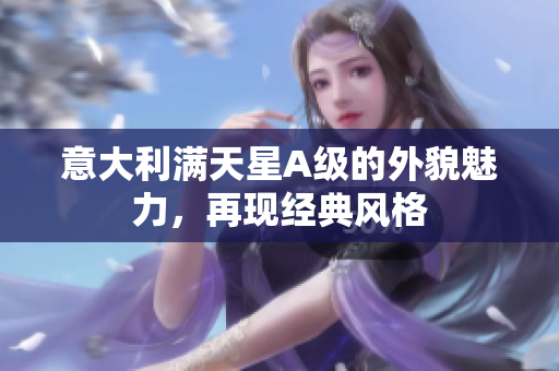 意大利满天星A级的外貌魅力，再现经典风格