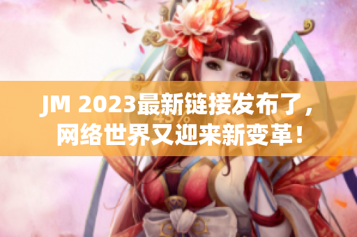 JM 2023最新链接发布了，网络世界又迎来新变革！