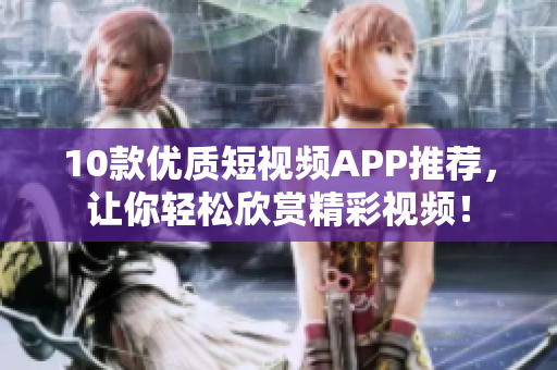 10款优质短视频APP推荐，让你轻松欣赏精彩视频！