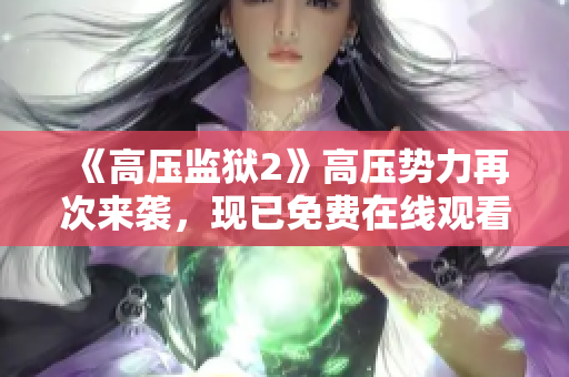 《高压监狱2》高压势力再次来袭，现已免费在线观看！