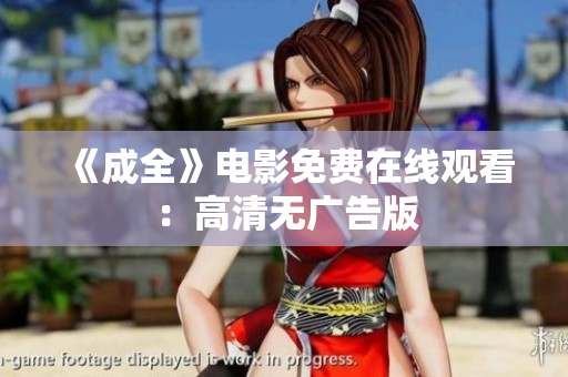 《成全》电影免费在线观看：高清无广告版