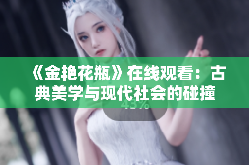 《金艳花瓶》在线观看：古典美学与现代社会的碰撞