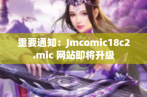 重要通知：Jmcomic18c2.mic 网站即将升级