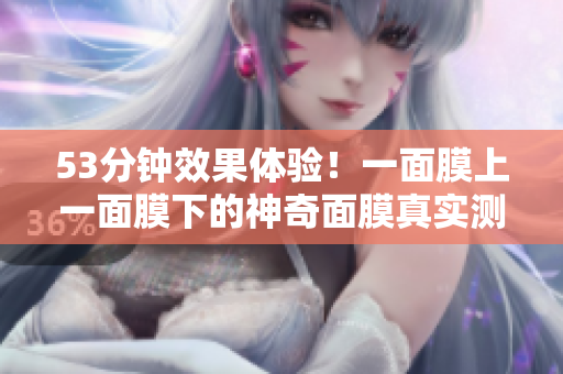 53分钟效果体验！一面膜上一面膜下的神奇面膜真实测评