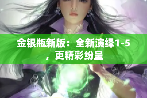 金银瓶新版：全新演绎1-5，更精彩纷呈