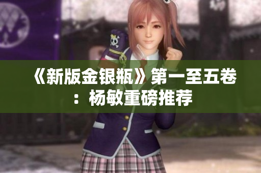 《新版金银瓶》第一至五卷：杨敏重磅推荐