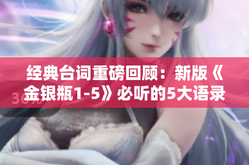 经典台词重磅回顾：新版《金银瓶1-5》必听的5大语录