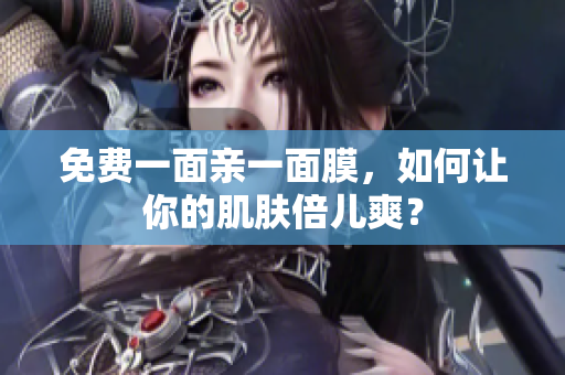 免费一面亲一面膜，如何让你的肌肤倍儿爽？