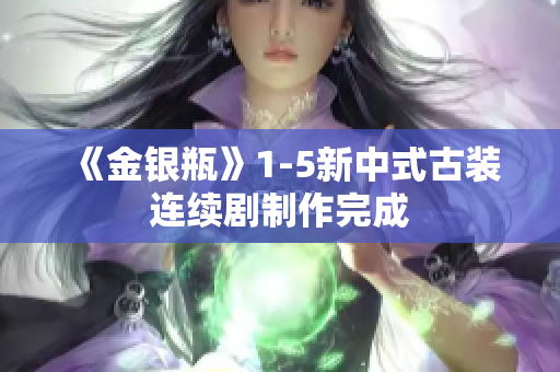 《金银瓶》1-5新中式古装连续剧制作完成