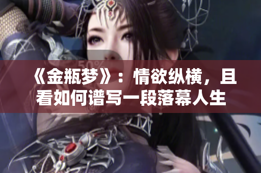 《金瓶梦》：情欲纵横，且看如何谱写一段落幕人生