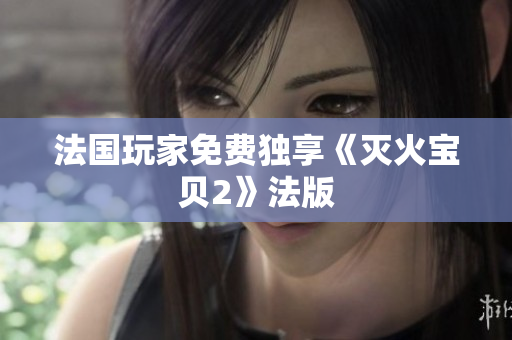 法国玩家免费独享《灭火宝贝2》法版