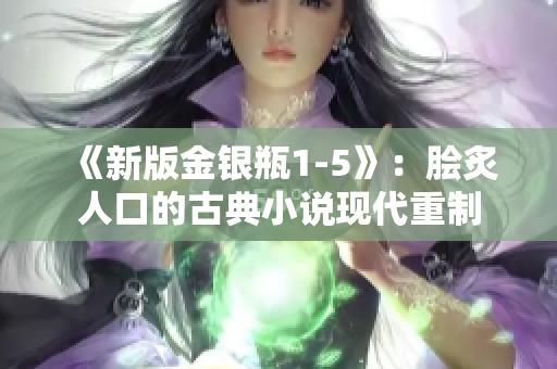 《新版金银瓶1-5》：脍炙人口的古典小说现代重制