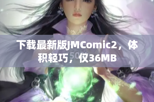 下载最新版JMComic2，体积轻巧，仅36MB